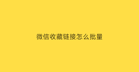 微信收藏链接怎么批量