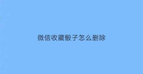 微信收藏骰子怎么删除