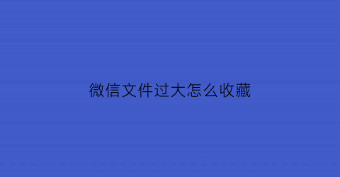 微信文件过大怎么收藏