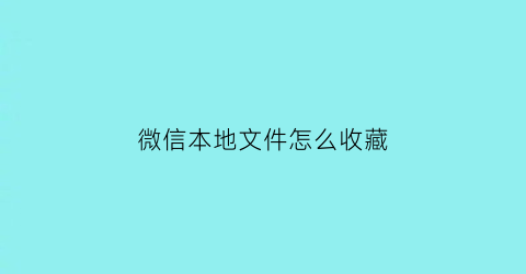 微信本地文件怎么收藏