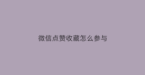 微信点赞收藏怎么参与