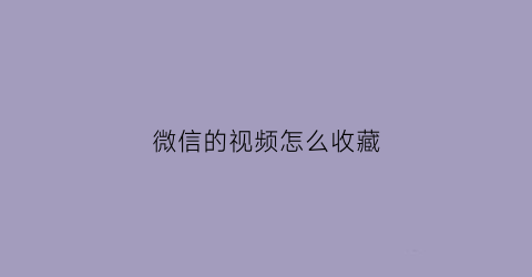 微信的视频怎么收藏