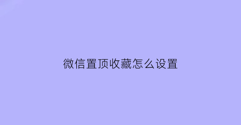 微信置顶收藏怎么设置