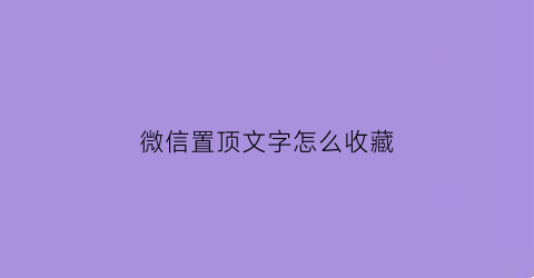 微信置顶文字怎么收藏