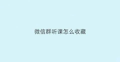 微信群听课怎么收藏