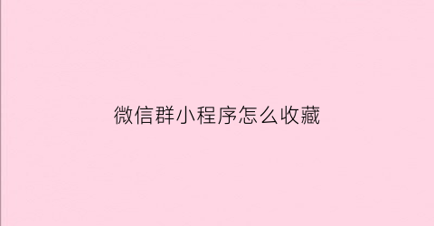 微信群小程序怎么收藏