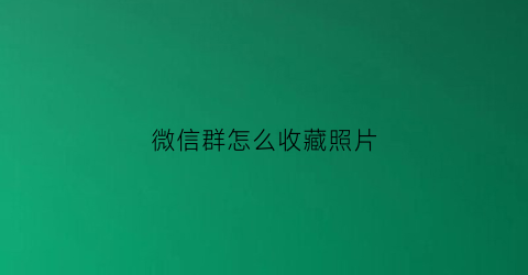 微信群怎么收藏照片