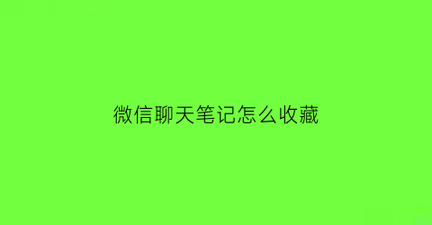 微信聊天笔记怎么收藏