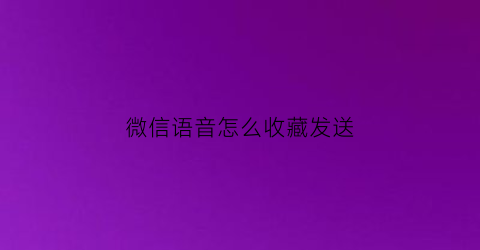 微信语音怎么收藏发送