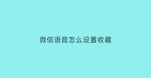 微信语音怎么设置收藏