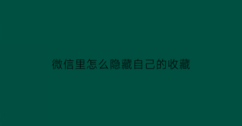 微信里怎么隐藏自己的收藏