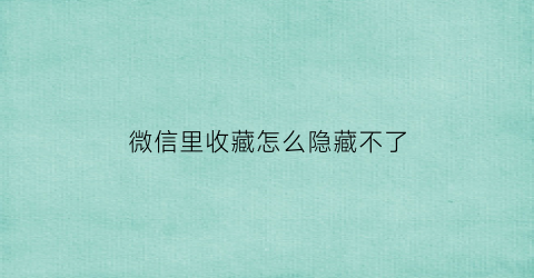 微信里收藏怎么隐藏不了