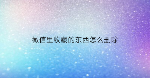 微信里收藏的东西怎么删除