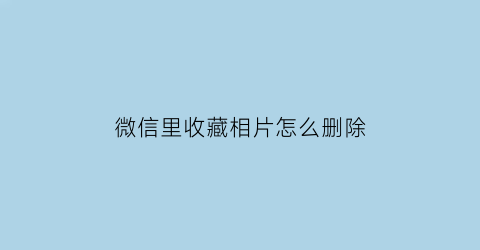 微信里收藏相片怎么删除