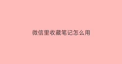 微信里收藏笔记怎么用