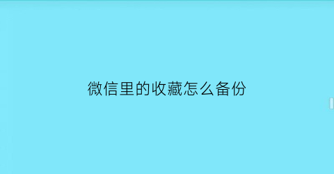 微信里的收藏怎么备份