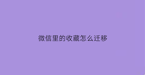 微信里的收藏怎么迁移