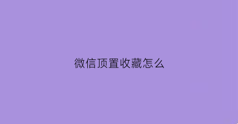 微信顶置收藏怎么