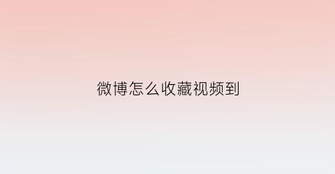 微博怎么收藏视频到