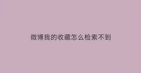 微博我的收藏怎么检索不到