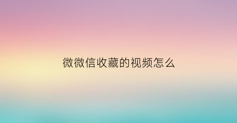 微微信收藏的视频怎么