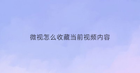 微视怎么收藏当前视频内容