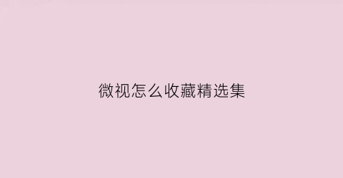 微视怎么收藏精选集