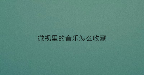 微视里的音乐怎么收藏