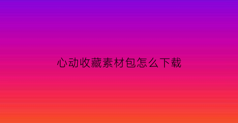 心动收藏素材包怎么下载