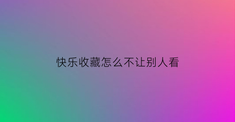 快乐收藏怎么不让别人看