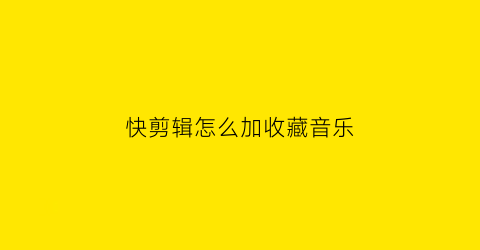 快剪辑怎么加收藏音乐