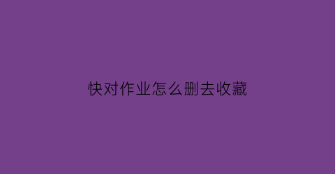 快对作业怎么删去收藏