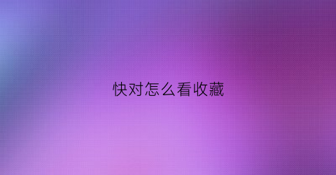 快对怎么看收藏