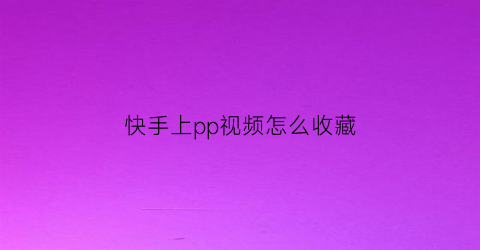 快手上pp视频怎么收藏