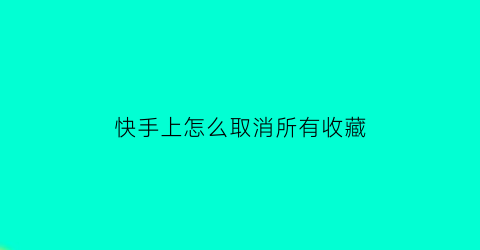 快手上怎么取消所有收藏