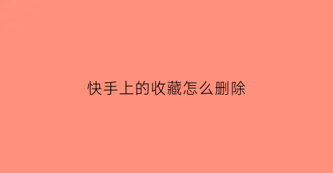 快手上的收藏怎么删除