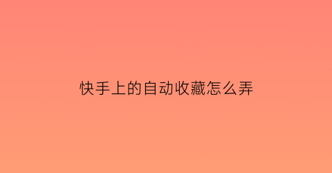 快手上的自动收藏怎么弄