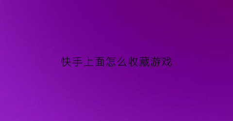 快手上面怎么收藏游戏