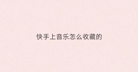 快手上音乐怎么收藏的