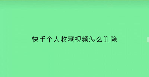 快手个人收藏视频怎么删除