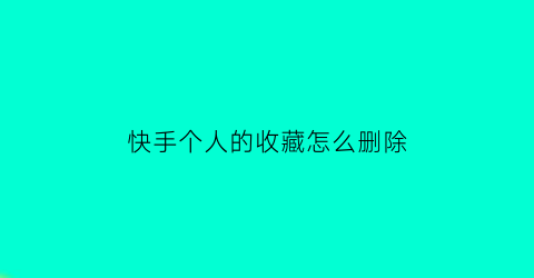 快手个人的收藏怎么删除