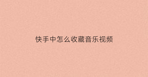 快手中怎么收藏音乐视频