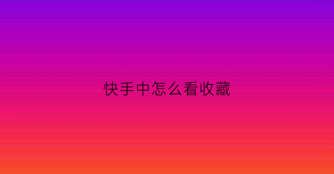 快手中怎么看收藏