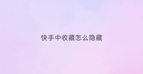 快手中收藏怎么隐藏