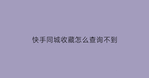 快手同城收藏怎么查询不到