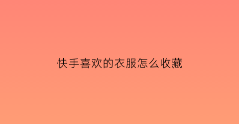 快手喜欢的衣服怎么收藏