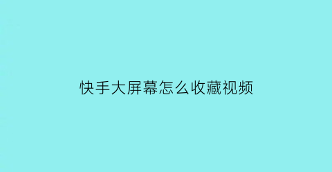 快手大屏幕怎么收藏视频