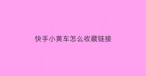 快手小黄车怎么收藏链接