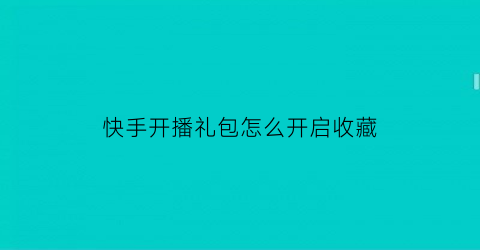 快手开播礼包怎么开启收藏