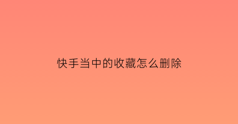 快手当中的收藏怎么删除